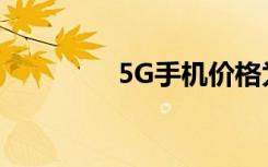 5G手机价格为何如此之高