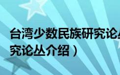 台湾少数民族研究论丛（关于台湾少数民族研究论丛介绍）