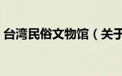 台湾民俗文物馆（关于台湾民俗文物馆介绍）