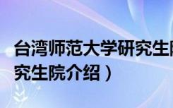 台湾师范大学研究生院（关于台湾师范大学研究生院介绍）