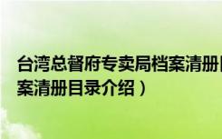 台湾总督府专卖局档案清册目录（关于台湾总督府专卖局档案清册目录介绍）