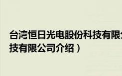 台湾恒日光电股份科技有限公司（关于台湾恒日光电股份科技有限公司介绍）