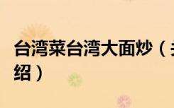 台湾菜台湾大面炒（关于台湾菜台湾大面炒介绍）