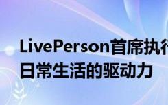 LivePerson首席执行官表示人工智能已成为日常生活的驱动力