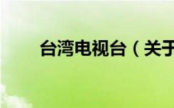 台湾电视台（关于台湾电视台介绍）
