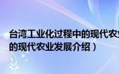 台湾工业化过程中的现代农业发展（关于台湾工业化过程中的现代农业发展介绍）