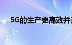 5G的生产更高效并开辟了创造性的途径