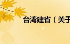 台湾建省（关于台湾建省介绍）