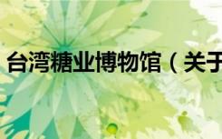 台湾糖业博物馆（关于台湾糖业博物馆介绍）