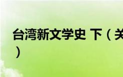 台湾新文学史 下（关于台湾新文学史 下介绍）