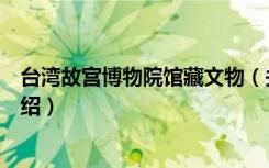 台湾故宫博物院馆藏文物（关于台湾故宫博物院馆藏文物介绍）