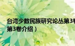 台湾少数民族研究论丛第3卷（关于台湾少数民族研究论丛第3卷介绍）