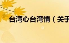 台湾心台湾情（关于台湾心台湾情介绍）