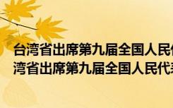 台湾省出席第九届全国人民代表大会协商选举方案（关于台湾省出席第九届全国人民代表大会协商选举方案介绍）
