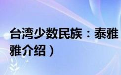 台湾少数民族：泰雅（关于台湾少数民族：泰雅介绍）