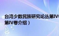 台湾少数民族研究论丛第Ⅳ卷（关于台湾少数民族研究论丛第Ⅳ卷介绍）