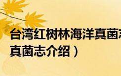 台湾红树林海洋真菌志（关于台湾红树林海洋真菌志介绍）