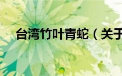 台湾竹叶青蛇（关于台湾竹叶青蛇介绍）