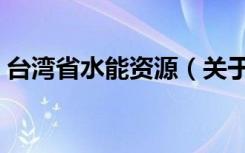 台湾省水能资源（关于台湾省水能资源介绍）