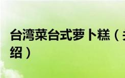台湾菜台式萝卜糕（关于台湾菜台式萝卜糕介绍）