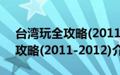 台湾玩全攻略(2011-2012)（关于台湾玩全攻略(2011-2012)介绍）