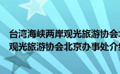 台湾海峡两岸观光旅游协会北京办事处（关于台湾海峡两岸观光旅游协会北京办事处介绍）