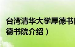 台湾清华大学厚德书院（关于台湾清华大学厚德书院介绍）