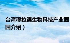 台湾穆拉德生物科技产业园（关于台湾穆拉德生物科技产业园介绍）