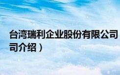 台湾瑞利企业股份有限公司（关于台湾瑞利企业股份有限公司介绍）