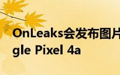 OnLeaks会发布图片和视频 介绍未来的Google Pixel 4a