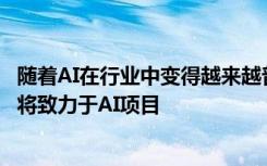 随着AI在行业中变得越来越普遍 越来越多的工程师和科学家将致力于AI项目