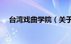 台湾戏曲学院（关于台湾戏曲学院介绍）