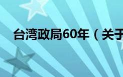 台湾政局60年（关于台湾政局60年介绍）