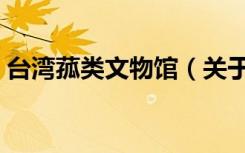 台湾菰类文物馆（关于台湾菰类文物馆介绍）