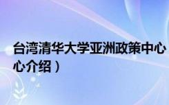 台湾清华大学亚洲政策中心（关于台湾清华大学亚洲政策中心介绍）