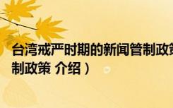 台湾戒严时期的新闻管制政策 （关于台湾戒严时期的新闻管制政策 介绍）