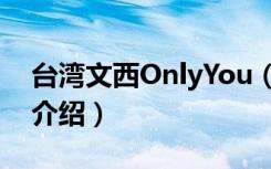 台湾文西OnlyYou（关于台湾文西OnlyYou介绍）