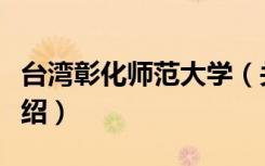 台湾彰化师范大学（关于台湾彰化师范大学介绍）