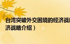 台湾突破外交困境的经济战略（关于台湾突破外交困境的经济战略介绍）