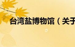 台湾盐博物馆（关于台湾盐博物馆介绍）