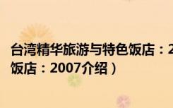 台湾精华旅游与特色饭店：2007（关于台湾精华旅游与特色饭店：2007介绍）