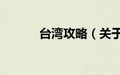 台湾攻略（关于台湾攻略介绍）