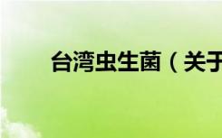 台湾虫生菌（关于台湾虫生菌介绍）