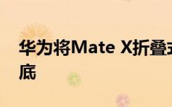 华为将Mate X折叠式5G手机推迟到2019年底