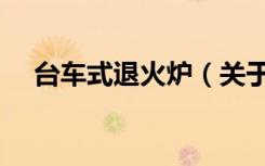 台车式退火炉（关于台车式退火炉介绍）