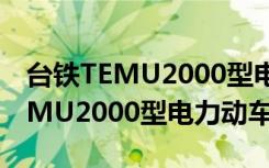 台铁TEMU2000型电力动车组（关于台铁TEMU2000型电力动车组介绍）
