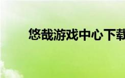 悠哉游戏中心下载（悠哉游戏中心）