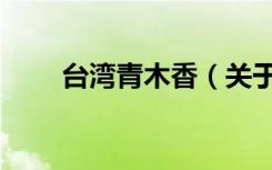 台湾青木香（关于台湾青木香介绍）