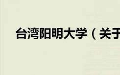 台湾阳明大学（关于台湾阳明大学介绍）