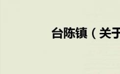 台陈镇（关于台陈镇介绍）